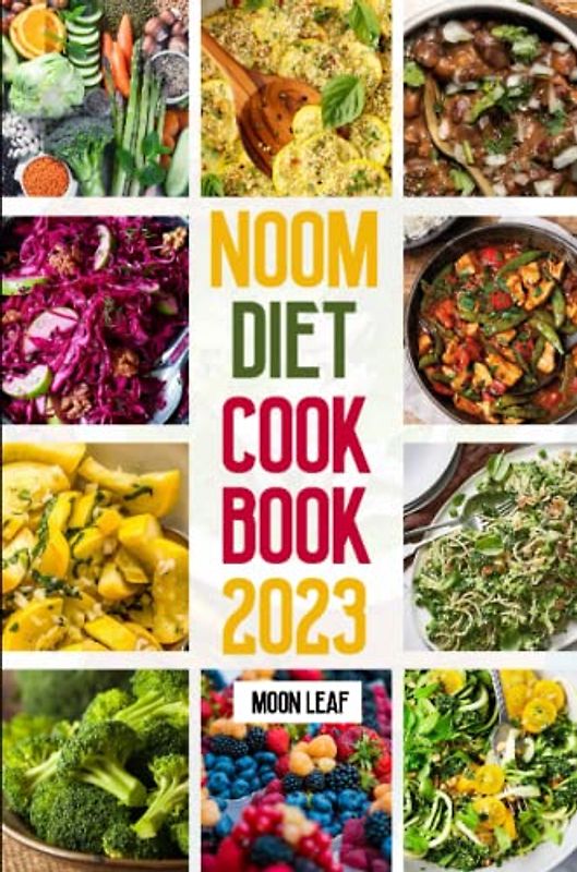 Noom Diet Cookbook 2023: Transform your body and mind with delicious recipes that can help you improve your relationship with food and calories also aid in weight management and well-being