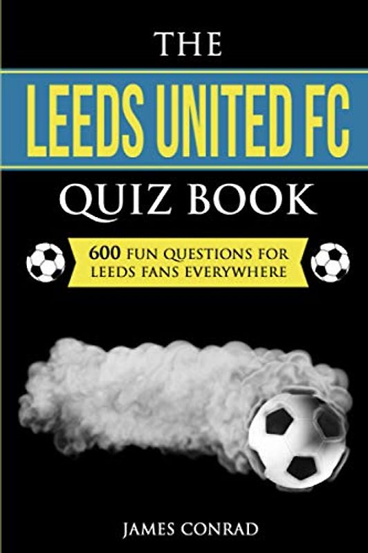 The Leeds United FC Quiz Book: 600 Fun Questions For Leeds Fans Everywhere (Quizzes For Football Fans, Band 6)