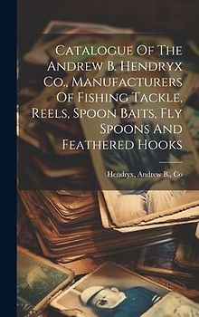 Catalogue Of The Andrew B. Hendryx Co., Manufacturers Of Fishing Tackle, Reels, Spoon Baits, Fly Spoons And Feathered Hooks