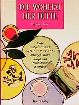 Die Wohltat der Düfte. Schön und gesund durch Aromatherapie, Massagen, Bäder, Kompressen, Inhalationen, Hautpflege