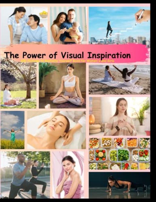 The Power of Visual Inspiration: 600 Pictures to Motivate Yourself Book for Women's and Girls