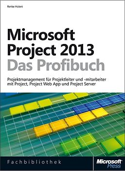 Microsoft Project 2013 - Das Profibuch, Projektmanagement mit Project, Project Web App und Project Server. Projektmanagement für Projektleiter, -mitarbeiter und alle anderen Beteiligten mit Project, Project Web App un