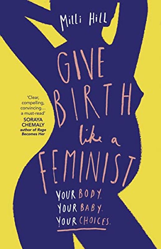Give Birth Like a Feminist: Your Body, Your Baby, Your Choices