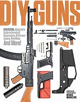 DIY GUNS: Recoil Magazine's Guide to Homebuilt Suppressors, 80 Percent Lowers, Rifle Mods and More!