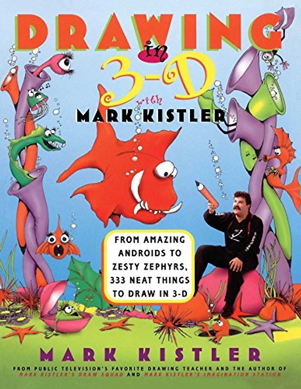 Drawing in 3-D with Mark Kistler: From Amazing Androids to Zesty Zephyrs, 333 Neat Things to Draw in 3-D - Mark Kistler