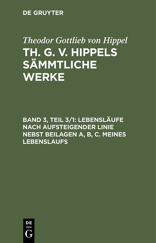 Theodor Gottlieb von Hippel: Th. G. v. Hippels sämmtliche Werke / Lebensläufe nach aufsteigender Linie nebst Beilagen A, B, C. Meines Lebenslaufs