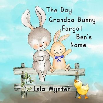 The Day Grandpa Bunny Forgot Ben's Name: A Picture Book About Dementia
