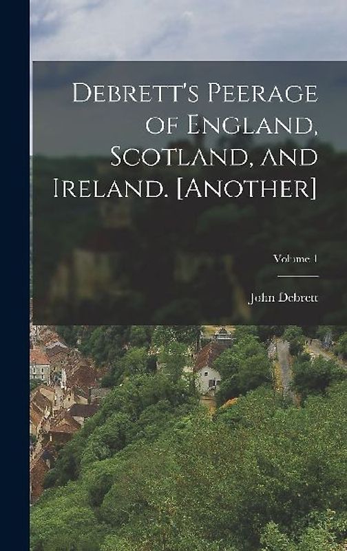Debrett's Peerage of England, Scotland, and Ireland. [Another]; Volume 1