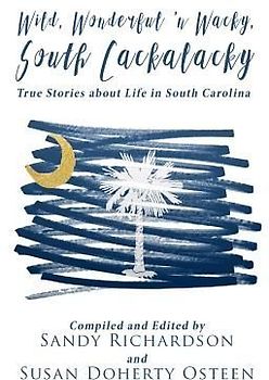 Wild, Wonderful 'n Wacky South Cackalacky: True Stories about Life in South Carolina