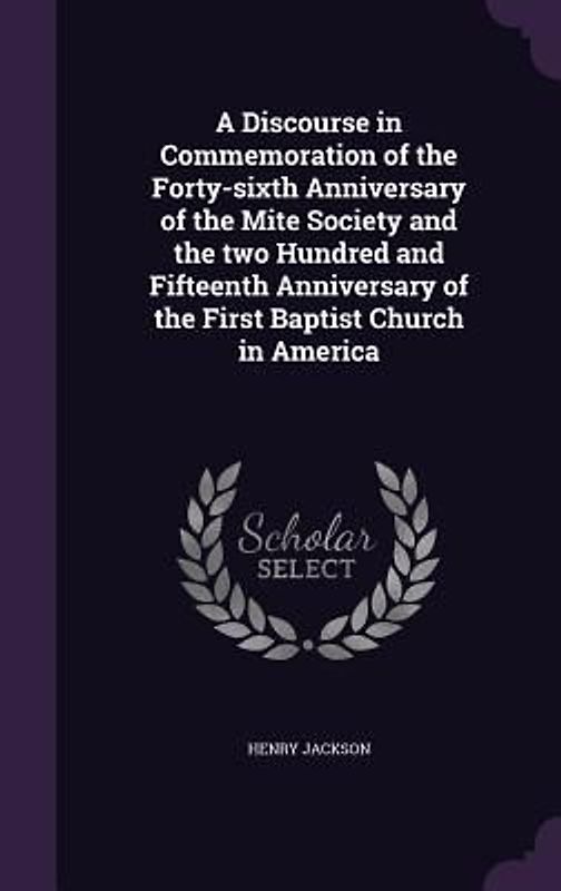 A Discourse in Commemoration of the Forty-sixth Anniversary of the Mite Society and the two Hundred and Fifteenth Anniversary of the First Baptist Church in America