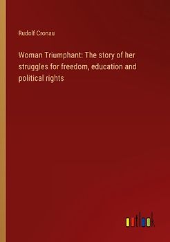 Woman Triumphant: The story of her struggles for freedom, education and political rights