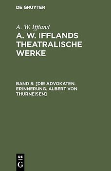 A. W. Iffland: A. W. Ifflands theatralische Werke / [Die Advokaten. Erinnerung. Albert von Thurneisen]
