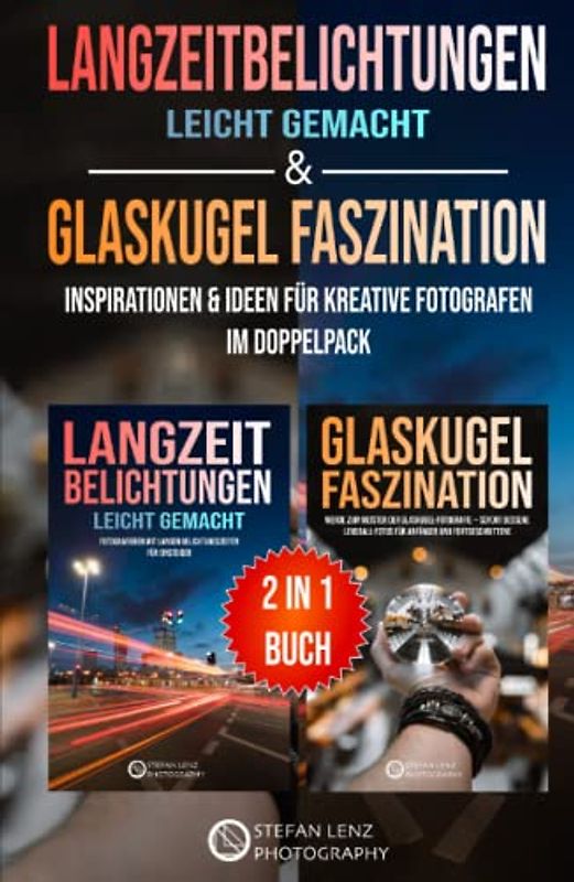 Langzeitbelichtungen leicht gemacht & Glaskugel Faszination – 2 in 1 Buch: Inspirationen & Ideen für kreative Fotografen im Doppelpack (2 in 1 Bücher, Band 2)