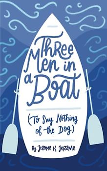 Three Men in a Boat (To Say Nothing of the Dog): Original 1889 Scripture of the English Novel (Annotated)