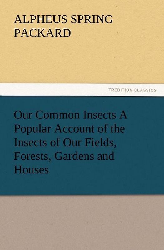 Our Common Insects A Popular Account of the Insects of Our Fields, Forests, Gardens and Houses