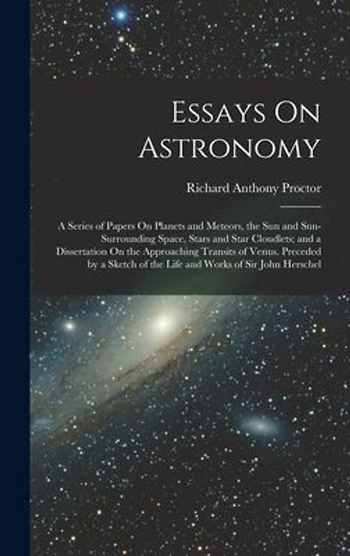 Essays On Astronomy: A Series of Papers On Planets and Meteors, the Sun and Sun-Surrounding Space, Stars and Star Cloudlets; and a Disserta