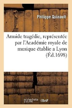 Armide Tragedie, Representée Par l'Academie Royale de Musique Établie a Lyon.