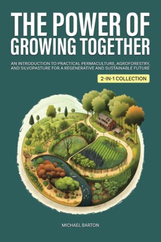 The Power of Growing Together: An Introduction to Practical Permaculture, Agroforestry, and Silvopasture for a Regenerative and Sustainable Future (2-in-1 Collection) (Sustainable Agriculture)