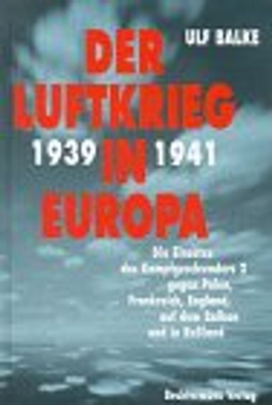 Der Luftkrieg in Europa 1939-1941. Die Einsätze des Kampfgeschwaders 2 gegen Polen, Frankreich, England, auf dem Balkan und in Russland
