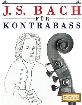 J. S. Bach für Kontrabass: 10 Leichte Stücke für Kontrabass Anfänger Buch