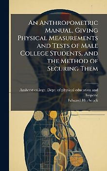 An Anthropometric Manual, Giving Physical Measurements and Tests of Male College Students, and the Method of Securing Them