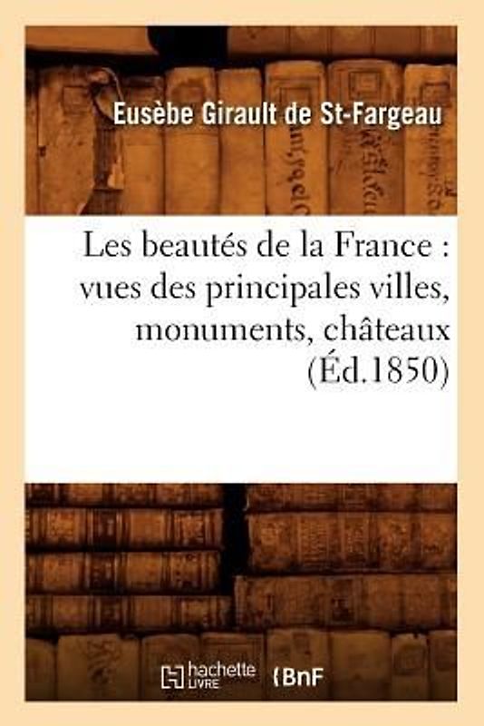 Les Beautés de la France: Vues Des Principales Villes, Monuments, Châteaux, (Éd.1850)