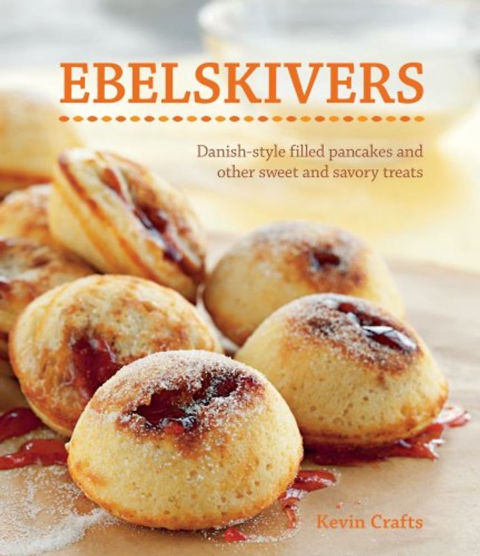Ebelskivers: Filled Pancakes and Other Mouthwatering Miniatures - Kevin Crafts