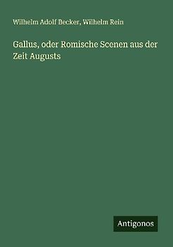 Gallus, oder Romische Scenen aus der Zeit Augusts