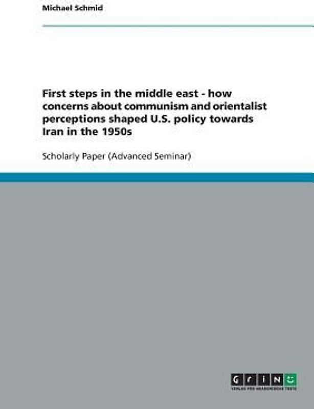 First steps in the middle east - how concerns about communism and orientalist perceptions shaped U.S. policy towards Iran in the 1950s