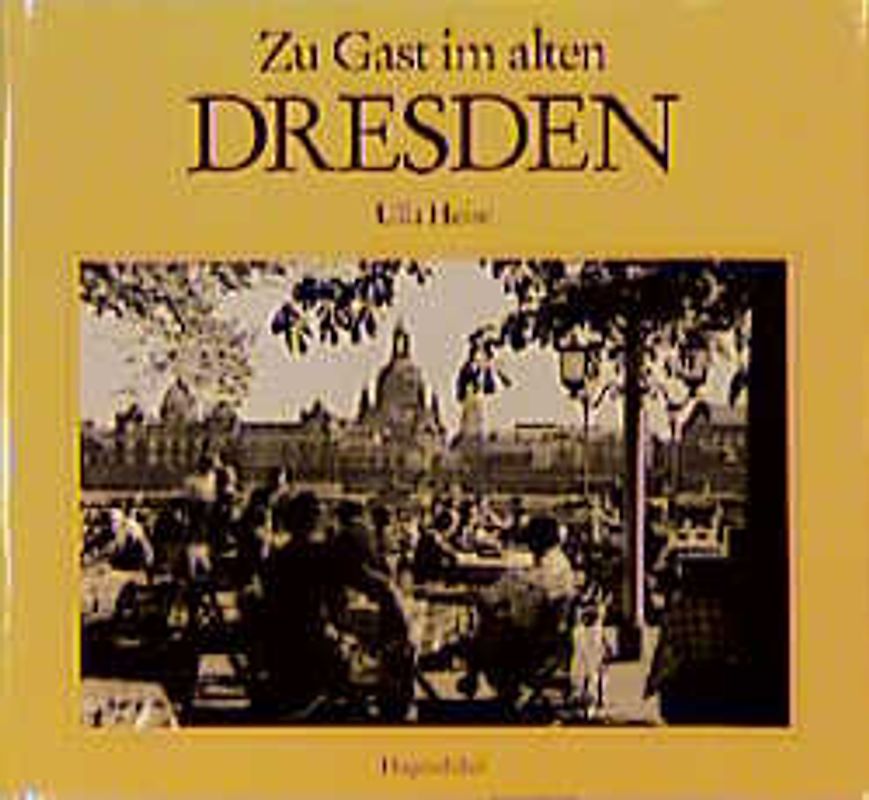 Zu Gast im alten Dresden. Erinnerungen an Restaurants, Cafés, Hotels, Tanzsäle und Ausflugslokale