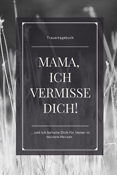 Trauertagebuch - Mama, ich vermisse Dich!... und behalte Dich immer in meinem Herzen: Mein Trauerbuch zur liebevollen Erinnerung, blanko liniert, ... mit 120 Seiten | gebundenes Buch Softcover