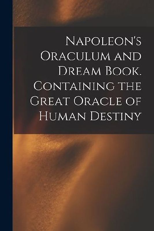 Napoleon's Oraculum and Dream Book. Containing the Great Oracle of Human Destiny