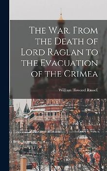 The War. From the Death of Lord Raglan to the Evacuation of the Crimea