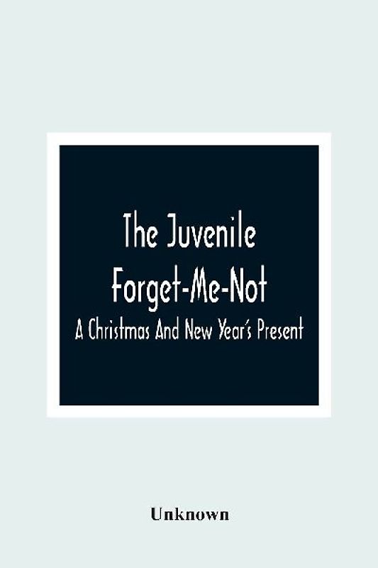 The Juvenile Forget-Me-Not; A Christmas And New Year'S Present