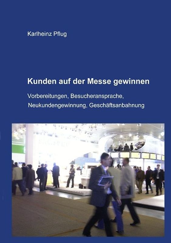 Kunden auf der Messe gewinnen. Vorbereitungen, Besucheransprache, Neukundengewinnung, Geschäftsanbahnung