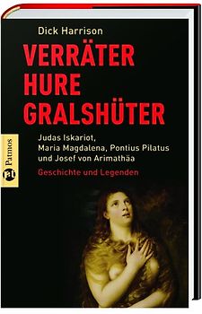 Verräter, Hure, Gralshüter. Judas Iskariot, Maria Magdalena, Pontius Pilatus, Josef vonArimathäa - Geschichte und Legenden