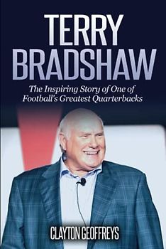 Terry Bradshaw: The Inspiring Story of One of Football's Greatest Quarterbacks (Football Biography Books)