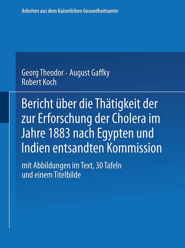 Bericht über die Thätigkeit der zur Erforschung der Cholera im Jahre 1883 nach Egypten und Indien entsandten Kommission
