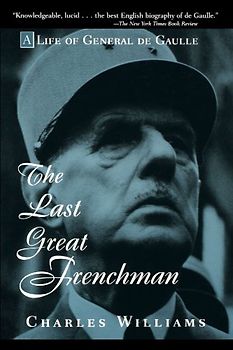 The Last Great Frenchman: A Life of General de Gaulle: Life of Charles De Gaulle