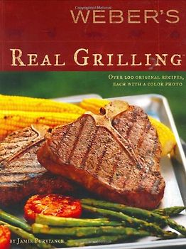 Weber's Real Grilling: Over 200 Original Recipes - Jamie Purviance