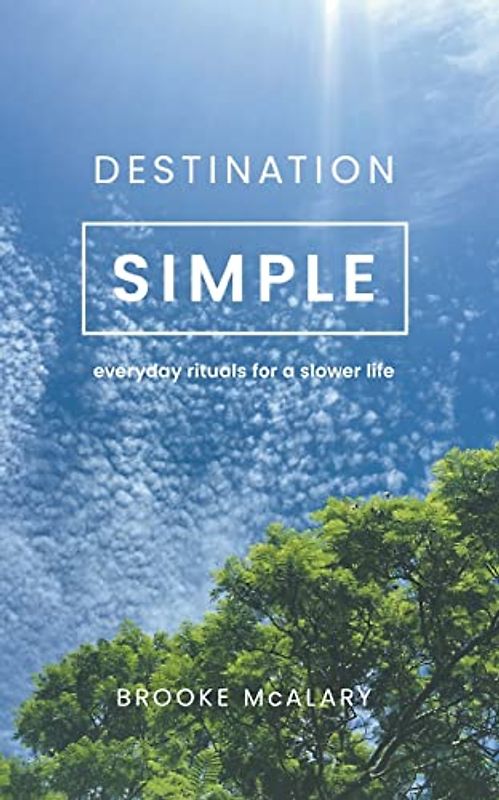 Destination Simple: Everyday Rituals for a Slower Life
