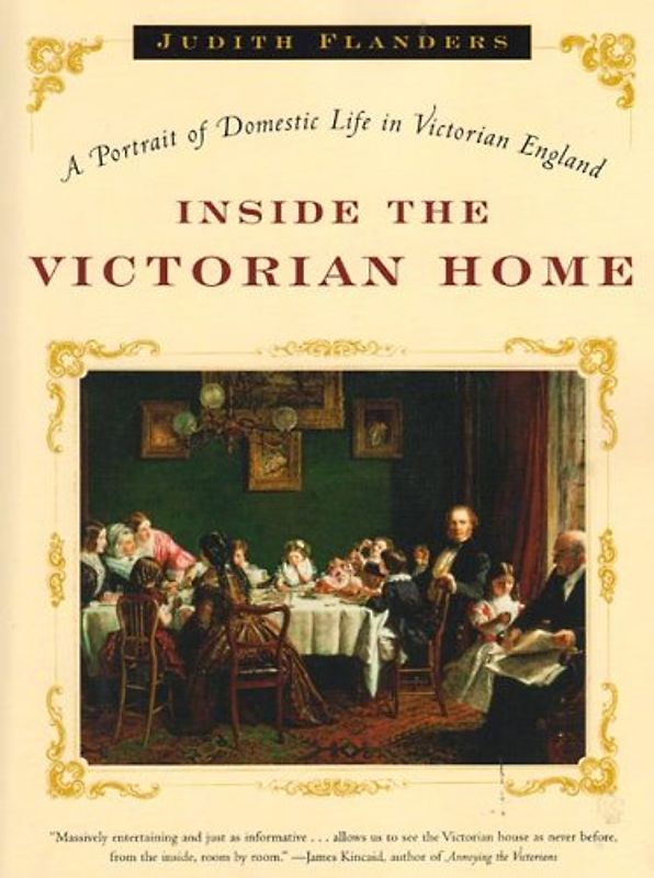 Inside the Victorian Home: A Portrait of Life in Victorian England - Flanders, Judith
