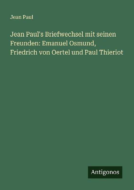 Jean Paul's Briefwechsel mit seinen Freunden: Emanuel Osmund, Friedrich von Oertel und Paul Thieriot