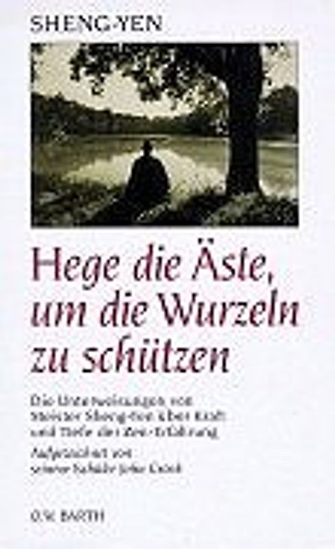 Hege die Äse, um die Wurzlen zu schützen. Die Unterweisungen von Meister Sheng-Yen über Kraft und Tiefe der Zen-Erfahrungen
