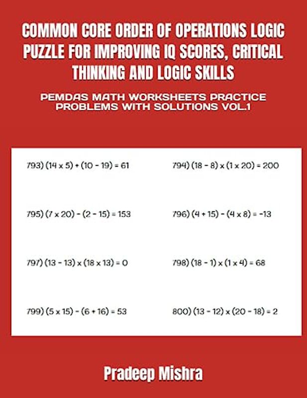 COMMON CORE ORDER OF OPERATIONS LOGIC PUZZLE FOR IMPROVING IQ SCORES, CRITICAL THINKING AND LOGIC SKILLS: PEMDAS MATH WORKSHEETS PRACTICE PROBLEMS WITH SOLUTIONS VOL.1