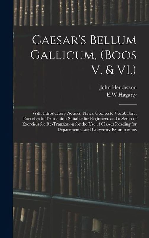 Caesar's Bellum Gallicum, (Boos V. & VI.): With Introductory Notices, Notes, Complete Vocabulary, Exercises in Translation Suitable for Beginners, and