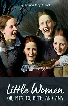 Little Women; Or, Meg, Jo, Beth, and Amy: A Family Drama Fiction (Annotated)