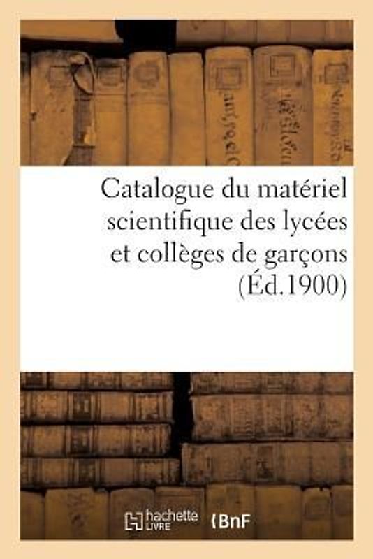Catalogue Du Matériel Scientifique Des Lycées Et Collèges de Garçons 1900