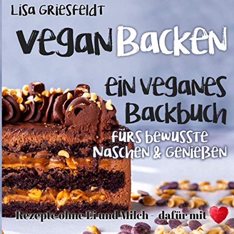 Vegan Backen: Ein veganes Backbuch fürs bewusste Naschen & Genießen: Rezepte ohne Ei und Milch – DAFÜR MIT HERZ (Vegane Rezepte)