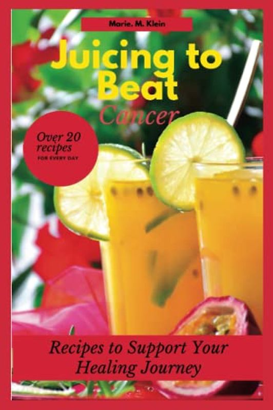 Juicing to Beat Cancer: Recipes to Support Your Healing